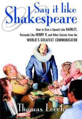 Say It Like Shakespeare: How to Give a Speech Like Hamlet, Persuade Like Henry V, and Other Secrets from the World's Greatest Communicator(English, Electronic book text, Leech Thomas)