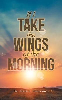If I Take the Wings of the Morning(English, Paperback, Fernandez Felix L Dr)