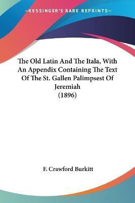 The Old Latin And The Itala, With An Appendix Containing The Text Of The St. Gallen Palimpsest Of Jeremiah (1896)(English, Paperback, Burkitt F Crawford)