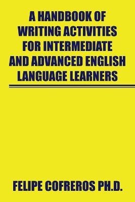 A Handbook of Writing Activities for Intermediate and Advanced English Language Learners(English, Paperback, Cofreros Felipe PH D)