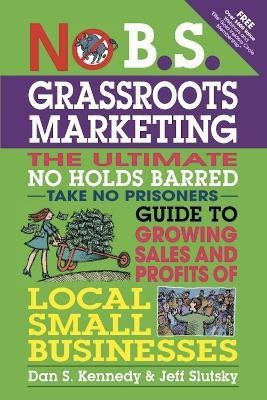 No B.S. Grassroots Marketing: Ultimate No Holds Barred Take No Prisoners Guide to Growing Sales and Profits of Local Small Businesses(English, Paperback, Kennedy Dan)