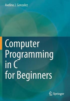 Computer Programming in C for Beginners(English, Paperback, Gonzalez Avelino J.)