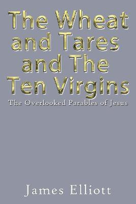 The Wheat and Tares and the Ten Virgins(English, Paperback, Elliott James)
