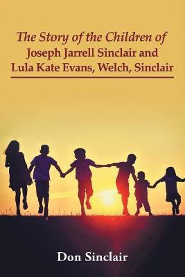 The Story of the Children of Joseph Jarrell Sinclair and Lula Kate Evans, Welch, Sinclair(English, Paperback, Sinclair Don)