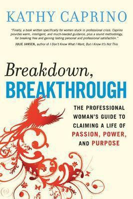 Breakdown, Breakthrough: The Professional Woman's Guide to Claiming a Life of Passion, Power, and Purpose  - The Professional Woman's Guide to Claiming a Life of Passion, Power, and Purpose(English, Paperback, Caprino Kathy)