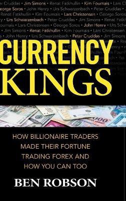 Currency Kings: How Billionaire Traders Made their Fortune Trading Forex and How You Can Too(English, Hardcover, Robson Ben)