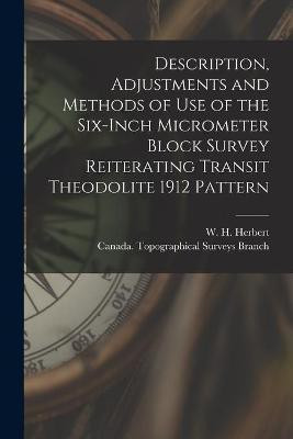 Description, Adjustments and Methods of Use of the Six-inch Micrometer Block Survey Reiterating Transit Theodolite 1912 Pattern [microform](English, Paperback, unknown)