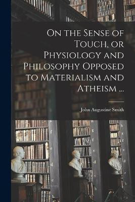 On the Sense of Touch, or Physiology and Philosophy Opposed to Materialism and Atheism ...(English, Paperback, Smith John Augustine 1782-1865)