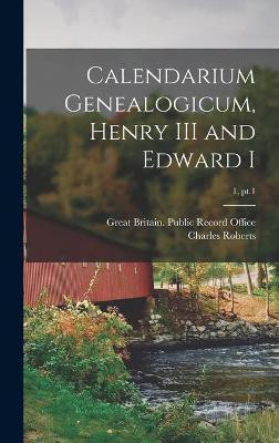 Calendarium Genealogicum, Henry III and Edward I; 1, pt.1(English, Hardcover, Roberts Charles 1803-1897)