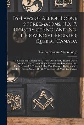 By-laws of Albion Lodge of Freemasons, No. 17, Registry of England, No. 1, Provincial Register, Quebec, Canada [microform](English, Paperback, unknown)