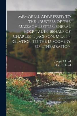 Memorial Addressed to the Trustees of the Massachusetts General Hospital in Behalf of Charles T. Jackson, M.D., in Relation to the Discovery of Etherization(English, Paperback, Lord Joseph L) Memorial Addressed to the Trustees of the Massachusetts General Hospital in Behalf of Charles T. Jackson, M.D., in Relation to the Discovery of Etherization(English, Paperback, Lord Joseph L)