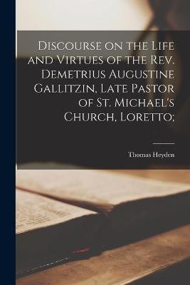 Discourse on the Life and Virtues of the Rev. Demetrius Augustine Gallitzin, Late Pastor of St. Michael's Church, Loretto;(English, Paperback, Heyden Thomas 1798-1870)