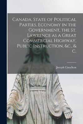 Canada, State of Political Parties, Economy in the Government, the St. Lawrence as a Great Commercial Highway, Public Instruction, &c., & C. [microform](English, Paperback, Cauchon Joseph 1816-1885)