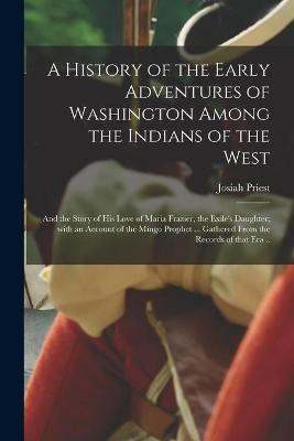 A History of the Early Adventures of Washington Among the Indians of the West; and the Story of His Love of Maria Frazier, the Exile's Daughter; With an Account of the Mingo Prophet ... Gathered From the Records of That Era ..(English, Paperback, Priest Josiah 1788-1851)