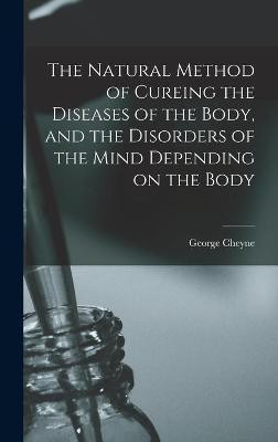 The Natural Method of Cureing the Diseases of the Body, and the Disorders of the Mind Depending on the Body(English, Hardcover, Cheyne George 1673-1743)