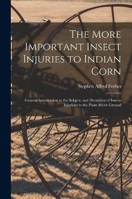 The More Important Insect Injuries to Indian Corn(English, Paperback, Forbes Stephen Alfred 1844-1930)