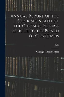 Annual Report of the Superintendent of the Chicago Reform School to the Board of Guardians; 12th(English, Paperback, unknown)