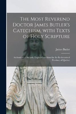 The Most Reverend Doctor James Butler's Catechism, With Texts of Holy Scripture [microform](English, Paperback, Butler James 1742-1791)