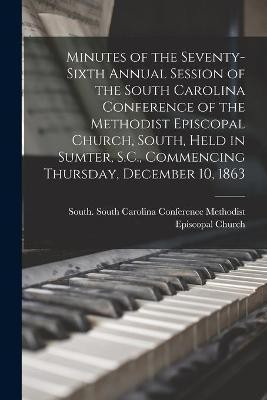 Minutes of the Seventy-sixth Annual Session of the South Carolina Conference of the Methodist Episcopal Church, South, Held in Sumter, S.C., Commencing Thursday, December 10, 1863(English, Paperback, unknown)
