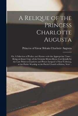 A Relique of the Princess Charlotte Augusta; or, A Selection of Psalms and Hymns With the Appropriate Tunes(English, Paperback, unknown)