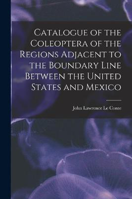 Catalogue of the Coleoptera of the Regions Adjacent to the Boundary Line Between the United States and Mexico(English, Paperback, unknown)