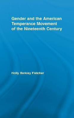 Gender and the American Temperance Movement of the Nineteenth Century(English, Electronic book text, Fletcher Holly Berkley)