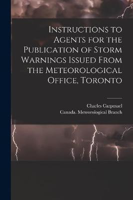 Instructions to Agents for the Publication of Storm Warnings Issued From the Meteorological Office, Toronto [microform](English, Paperback, Carpmael Charles 1846-1894)