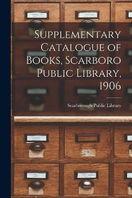 Supplementary Catalogue of Books, Scarboro Public Library, 1906 [microform](English, Paperback, unknown)