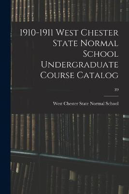 1910-1911 West Chester State Normal School Undergraduate Course Catalog; 39(English, Paperback, unknown)