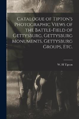 Catalogue of Tipton's Photographic Views of the Battle-field of Gettysburg, Gettysburg Monuments, Gettysburg Groups, Etc.(English, Paperback, unknown)