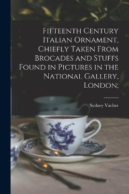 Fifteenth Century Italian Ornament, Chiefly Taken From Brocades and Stuffs Found in Pictures in the National Gallery, London;(English, Paperback, Vacher Sydney)