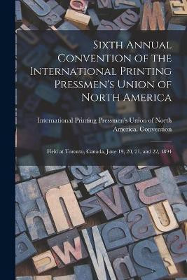 Sixth Annual Convention of the International Printing Pressmen's Union of North America [microform](English, Paperback, unknown)