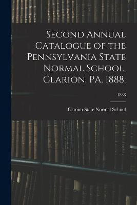Second Annual Catalogue of the Pennsylvania State Normal School, Clarion, PA. 1888.; 1888(English, Paperback, unknown)