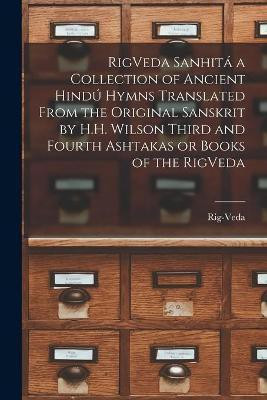 RigVeda Sanhita a Collection of Ancient Hindu Hymns Translated From the Original Sanskrit by H.H. Wilson Third and Fourth Ashtakas or Books of the RigVeda(English, Paperback, unknown) RigVeda Sanhita a Collection of Ancient Hindu Hymns Translated From the Original Sanskrit by H.H. Wilson Third and Fourth Ashtakas or Books of the RigVeda(English, Paperback, unknown)
