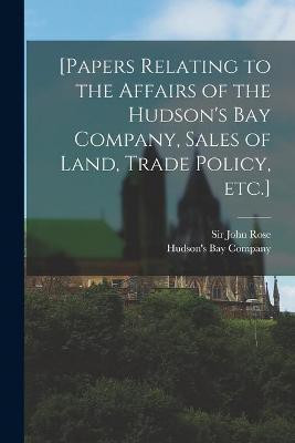 [Papers Relating to the Affairs of the Hudson's Bay Company, Sales of Land, Trade Policy, Etc.] [microform](English, Paperback, unknown)