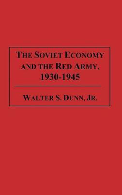 The Soviet Economy and the Red Army, 1930-1945(English, Hardcover, Jr. Walter S. Dunn)