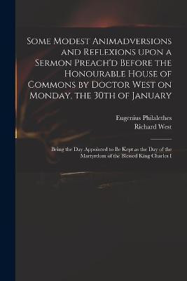 Some Modest Animadversions and Reflexions Upon a Sermon Preach'd Before the Honourable House of Commons by Doctor West on Monday, the 30th of January(English, Paperback, Philalethes Eugenius) Some Modest Animadversions and Reflexions Upon a Sermon Preach'd Before the Honourable House of Commons by Doctor West on Monday, the 30th of January(English, Paperback, Philalethes Eugenius)