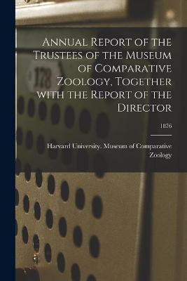 Annual Report of the Trustees of the Museum of Comparative Zoology, Together With the Report of the Director; 1876(English, Paperback, unknown)
