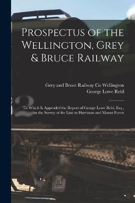 Prospectus of the Wellington, Grey & Bruce Railway [microform](English, Paperback, Reid George Lowe)