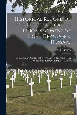 Historical Record of the Fifteenth, or the King's Regiment of Light Dragoons, Hussars [microform](English, Paperback, Cannon Richard 1779-1865)