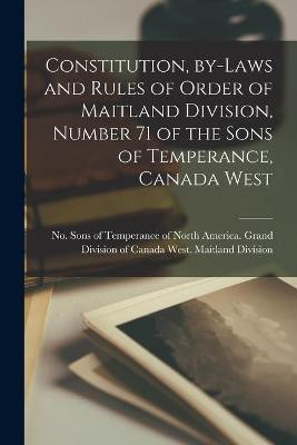 Constitution, By-laws and Rules of Order of Maitland Division, Number 71 of the Sons of Temperance, Canada West [microform](English, Paperback, unknown)