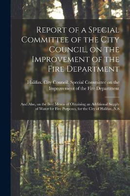 Report of a Special Committee of the City Council, on the Improvement of the Fire Department [microform](English, Paperback, unknown)