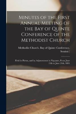 Minutes of the First Annual Meeting of the Bay of Quinte Conference of the Methodist Church [microform](English, Paperback, unknown)