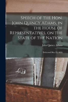 Speech of the Hon. John Quincy Adams, in the House of Representatives, on the State of the Nation(English, Paperback, Adams John Quincy 1767-1848)