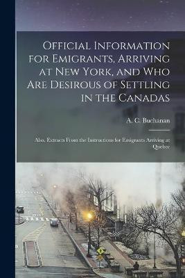 Official Information for Emigrants, Arriving at New York, and Who Are Desirous of Settling in the Canadas(English, Paperback, unknown)
