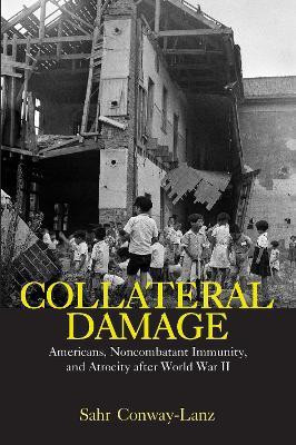 Collateral Damage: Americans, Noncombatant Immunity, and Atrocity After World War II(English, Electronic book text, Conway-Lanz Sahr)