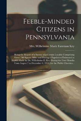 Feeble-minded Citizens in Pennsylvania; Being the Report of a Survey of a Certain Locality Comprising About 700 Square Miles and Having a Population Estimated at 16,000 Made by Dr. Wilhelmine E. Key During the Four Months From August 7 to December 6, ...(English, Paperback, unknown) Feeble-minded Citizens in Pennsylvania; Being the Report of a Survey of a Certain Locality Comprising About 700 Square Miles and Having a Population Estimated at 16,000 Made by Dr. Wilhelmine E. Key During the Four Months From August 7 to December 6, ...(English, Paperback, unknown)