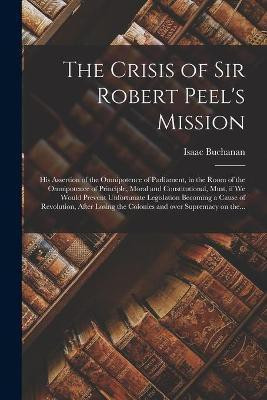The Crisis of Sir Robert Peel's Mission [microform](English, Paperback, Buchanan Isaac 1810-1883)
