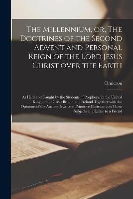 The Millennium, or, The Doctrines of the Second Advent and Personal Reign of the Lord Jesus Christ Over the Earth [microform](English, Paperback, unknown)