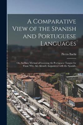 A Comparative View of the Spanish and Portuguese Languages; or, An Easy Method of Learning the Portuguese Tongue for Those Who Are Already Acquainted With the Spanish.(English, Paperback, Bachi Pietro 1787-1853) A Comparative View of the Spanish and Portuguese Languages; or, An Easy Method of Learning the Portuguese Tongue for Those Who Are Already Acquainted With the Spanish.(English, Paperback, Bachi Pietro 1787-1853)